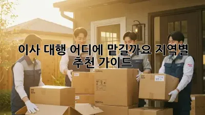 이사 대행, 어디에 맡길까요? 지역별 추천 가이드