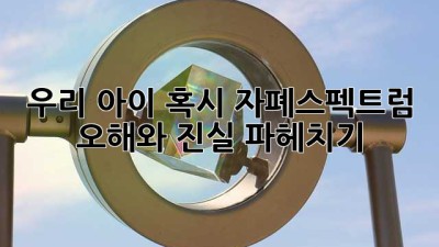 우리 아이, 혹시 자폐스펙트럼? 🤔 오해와 진실 파헤치기!