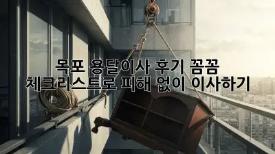 목포 용달이사 후기: 꼼꼼 체크리스트로 피해 없이 이사하기